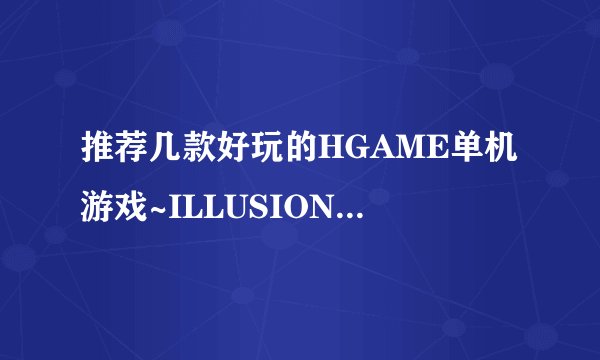 推荐几款好玩的HGAME单机游戏~ILLUSION的就不要了~