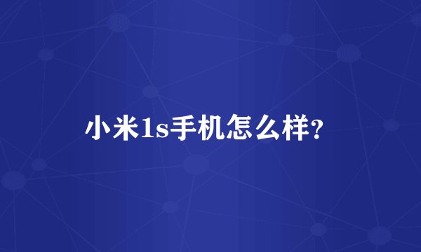 小米1s手机怎么样？