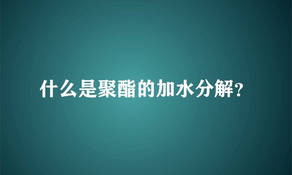什么是聚酯的加水分解？