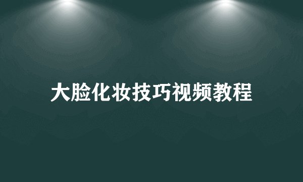 大脸化妆技巧视频教程
