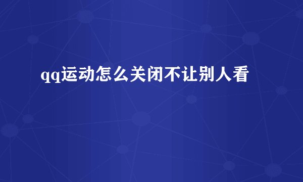 qq运动怎么关闭不让别人看