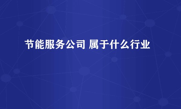 节能服务公司 属于什么行业