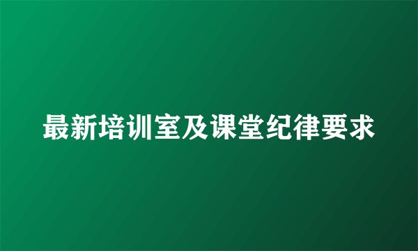 最新培训室及课堂纪律要求