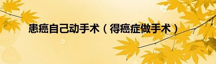 患癌自己动手术（得癌症做手术）