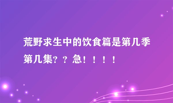 荒野求生中的饮食篇是第几季第几集？？急！！！！
