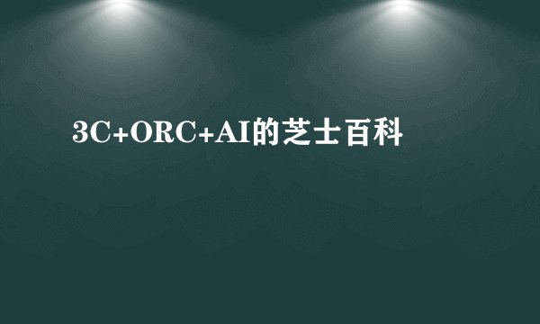 3C+ORC+AI的芝士百科