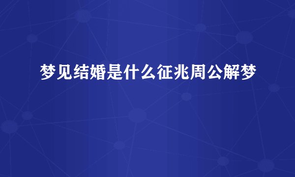 梦见结婚是什么征兆周公解梦