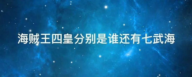海贼王四皇分别是谁还有七武海