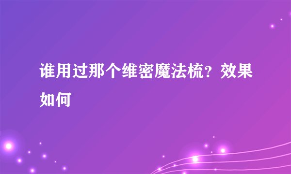 谁用过那个维密魔法梳？效果如何