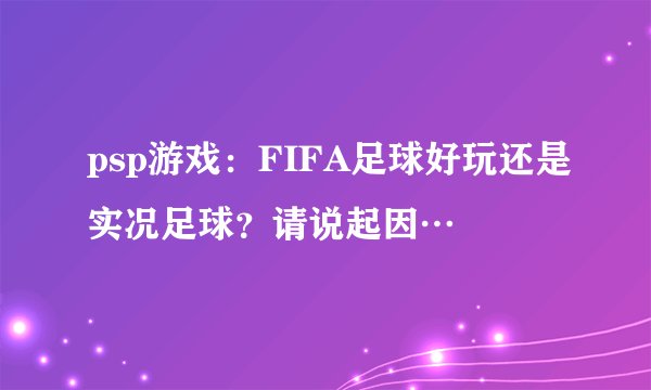 psp游戏：FIFA足球好玩还是实况足球？请说起因…