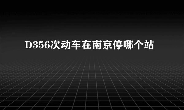 D356次动车在南京停哪个站