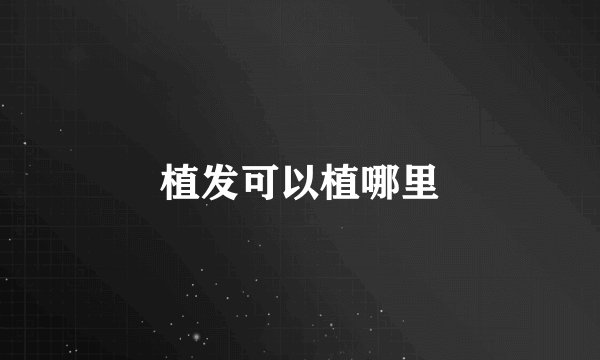 植发可以植哪里
