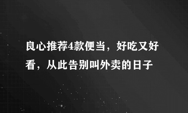 良心推荐4款便当,好吃又好看,从此告别叫外卖的日子