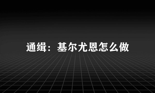 通缉:基尔尤恩怎么做