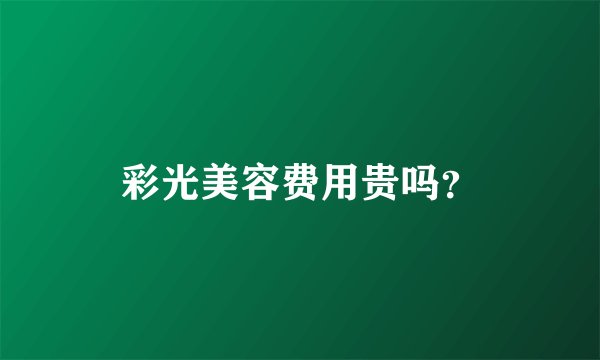 彩光美容费用贵吗？