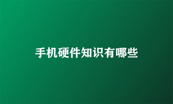 手机硬件知识有哪些