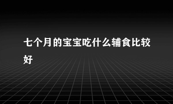 七个月的宝宝吃什么辅食比较好