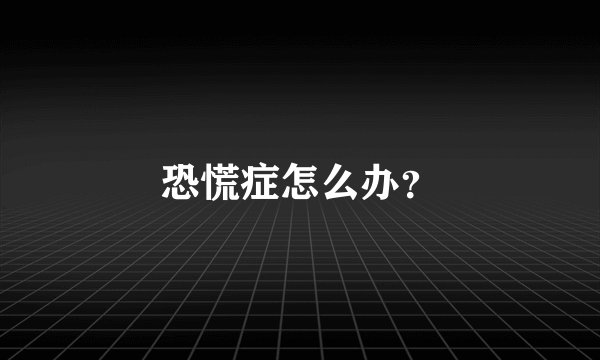 恐慌症怎么办?