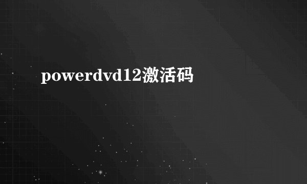 powerdvd12激活码