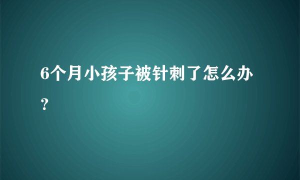 6个月小孩子被针刺了怎么办？