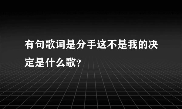 有句歌词是分手这不是我的决定是什么歌?