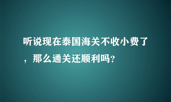 听说现在泰国海关不收小费了,那么通关还顺利吗?