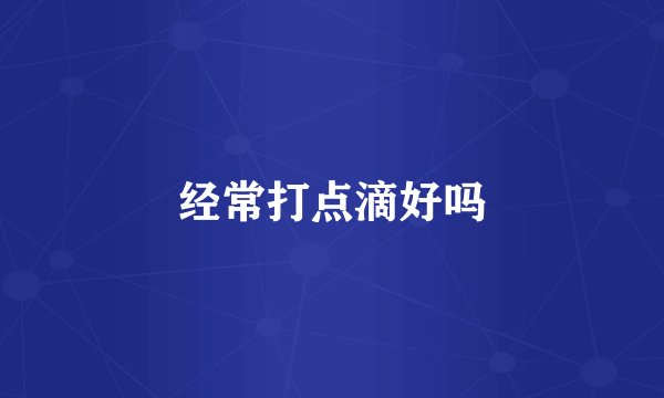 经常打点滴好吗