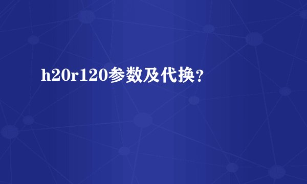 h20r120参数及代换？