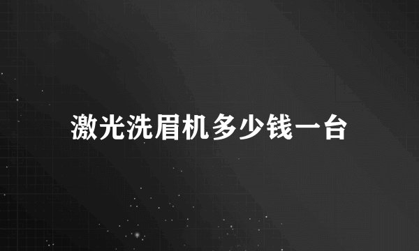 激光洗眉机多少钱一台