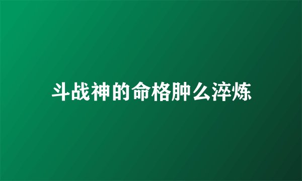斗战神的命格肿么淬炼