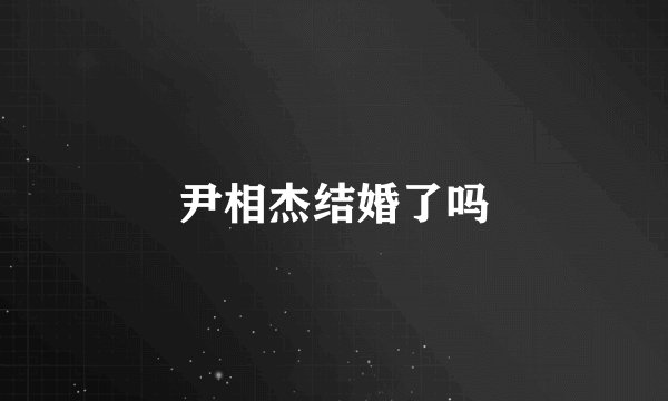 尹相杰结婚了吗