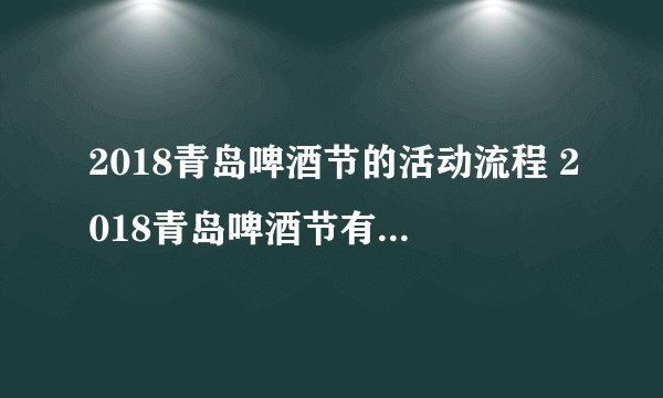 2018青岛啤酒节的活动流程 2018青岛啤酒节有哪些亮点