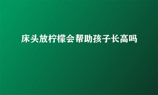 床头放柠檬会帮助孩子长高吗