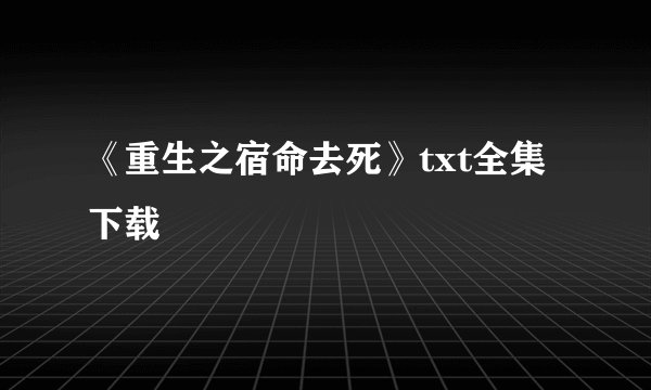 《重生之宿命去死》txt全集下载