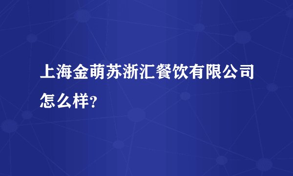 上海金萌苏浙汇餐饮有限公司怎么样?
