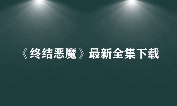 《终结恶魔》最新全集下载