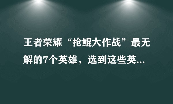 王者荣耀“抢鲲大作战”最无解的7个英雄，选到这些英雄几乎稳赢，你觉得有哪些？