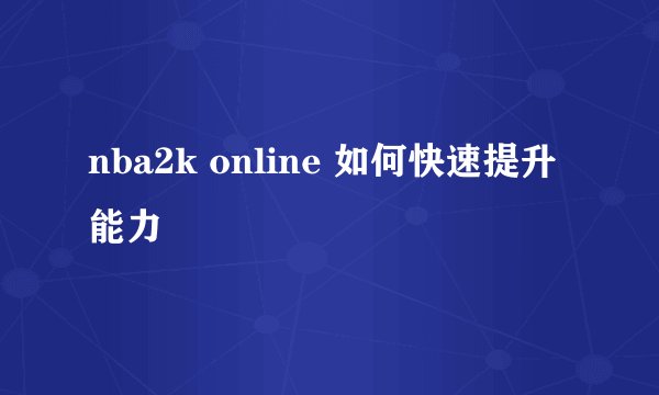 nba2k online 如何快速提升能力