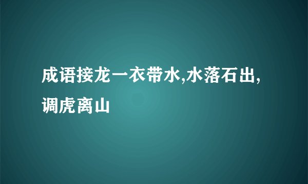 成语接龙一衣带水,水落石出, 调虎离山