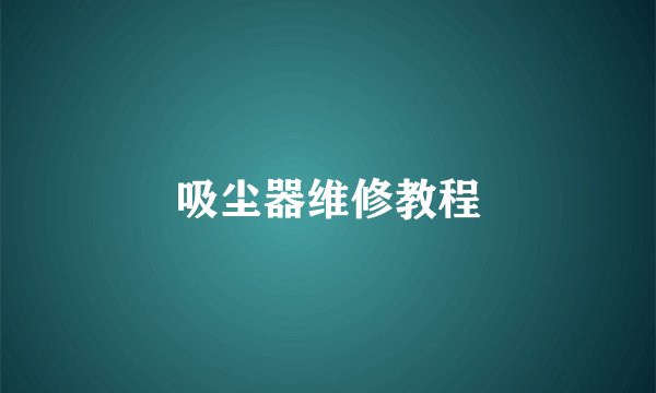 吸尘器维修教程
