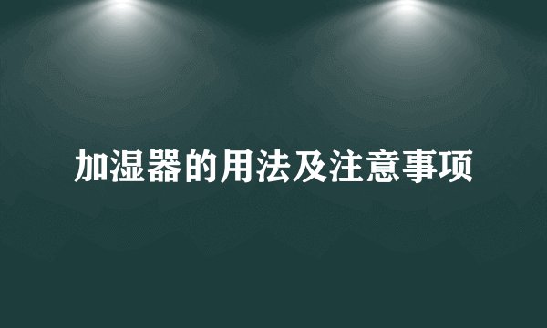 加湿器的用法及注意事项