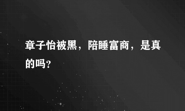 章子怡被黑，陪睡富商，是真的吗？