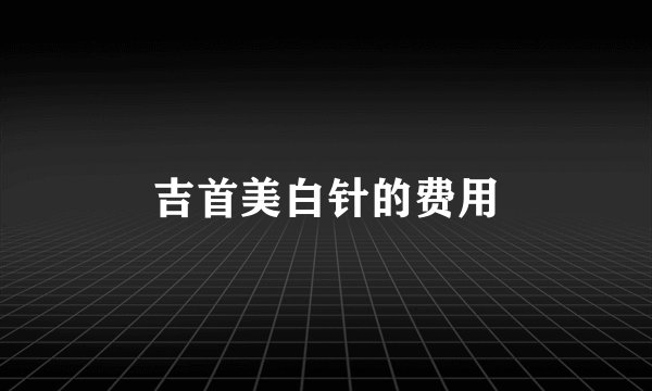 吉首美白针的费用
