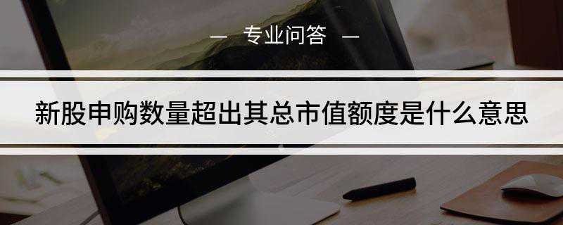 新股申购数量超出其总市值额度是什么意思