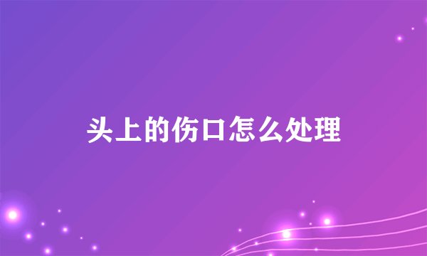 头上的伤口怎么处理