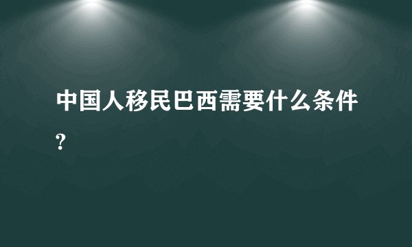 中国人移民巴西需要什么条件?