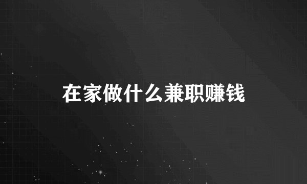 在家做什么兼职赚钱