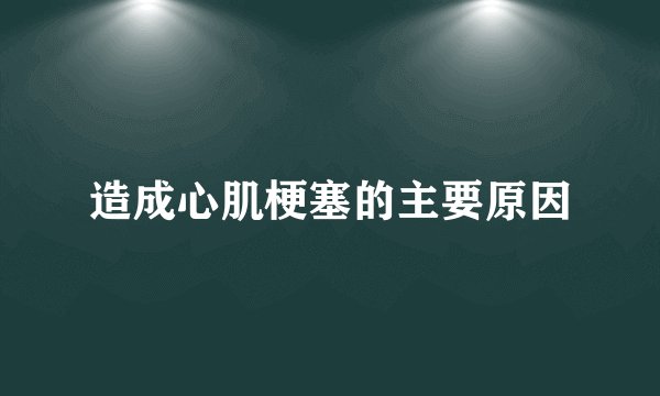 造成心肌梗塞的主要原因