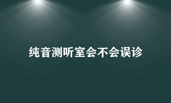 纯音测听室会不会误诊