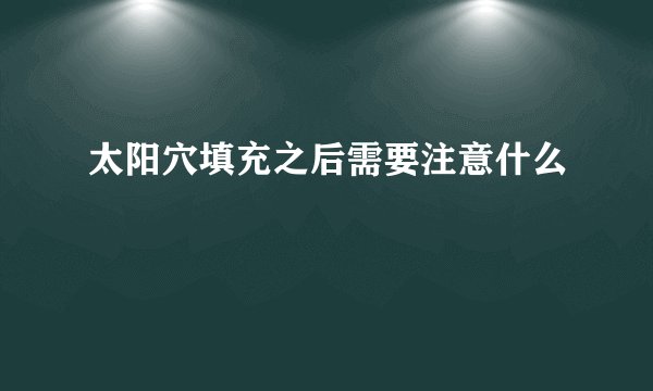 太阳穴填充之后需要注意什么